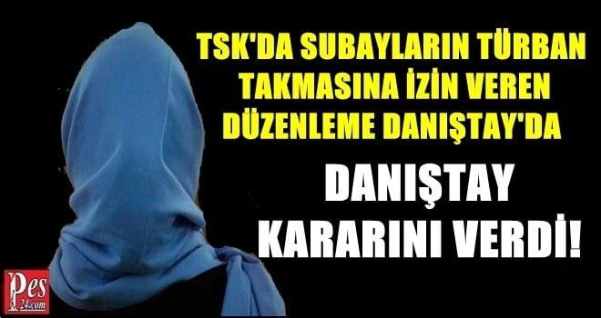 TSK’DA SUBAYLARIN TÜRBAN TAKMASI KONUSUNDA DANIŞTAYDAN FLAŞ KARAR!