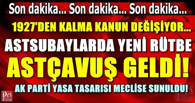 ASTSUBAYLARDA ASTÇAVUŞLUK RÜTBESİ GELDİ! ASKERLİK YASASI MECLİSE SUNULDU!