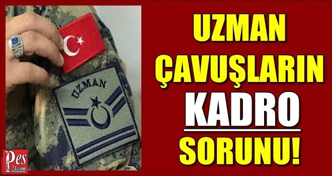 UZMAN ÇAVUŞLARIN KADRO SORUNU!