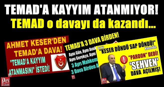 TEMAD’A KAYYIM ATANMIYOR! TEMAD O DAVAYI DA KAZANDI…