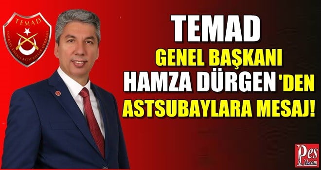 TEMAD GENEL BAŞKANI HAMZA DÜRGEN’DEN ASTSUBAYLARA MESAJ!