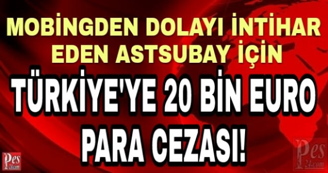 ASTSUBAYA YAPILAN MOBİNG NEDENİYLE TÜRKİYE’YE PARA CEZASI VERİLDİ!