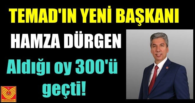 TEMAD’IN YENİ BAŞKANI HAMZA DÜRGEN!