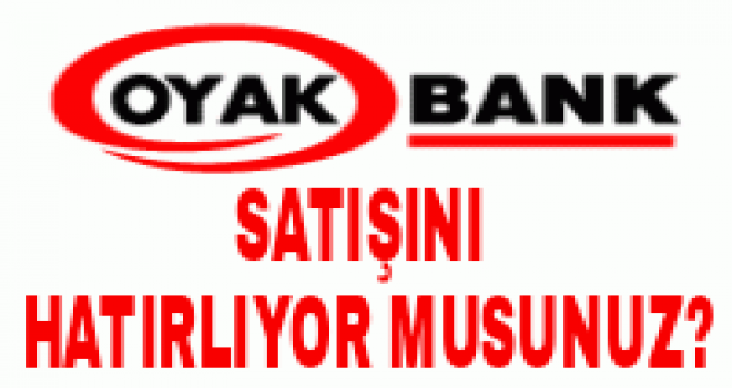 OYAKBANK’IN SATIŞINI HATIRLIYOR MUSUNUZ?