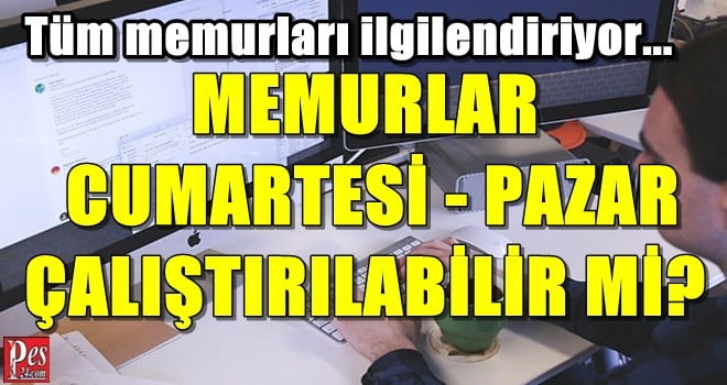 MEMURLAR CUMARTESİ PAZAR ÇALIŞTIRILABİLİR Mİ?