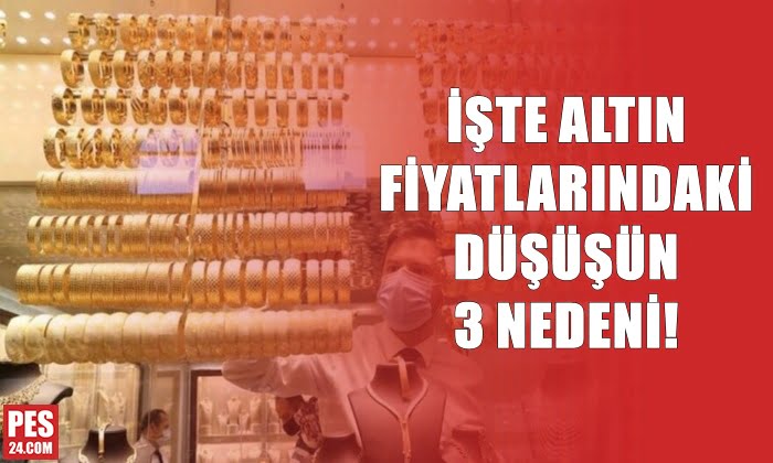 İŞTE ALTIN FİYATLARINDAKİ DÜŞÜŞÜN 3 NEDENİ!