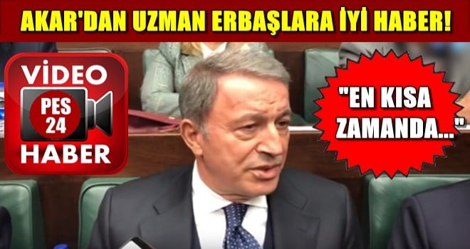 HULUSİ AKARDAN UZMAN ERBAŞLARA İYİ HABER! EN KISA ZAMANDA…
