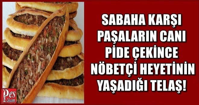 SABAHA KARŞI PAŞALARIN CANI PİDE ÇEKİNCE NÖBETÇİ HEYETİNİN YAŞADIĞI TELAŞ!