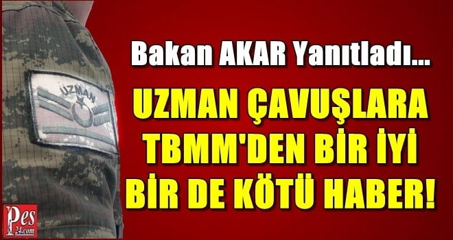 TBMM’DEN UZMAN ÇAVUŞLARA BİR İYİ BİR DE KÖTÜ HABER!