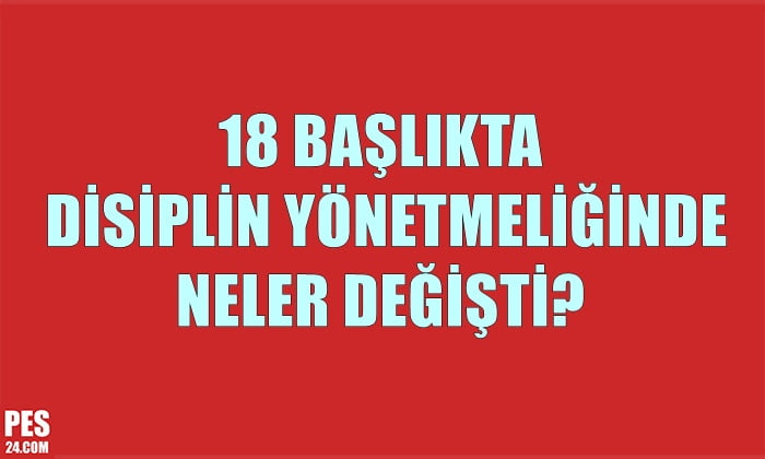18 BAŞLIKTA DİSİPLİN YÖNETMELİĞİNDE NELER DEĞİŞTİ?