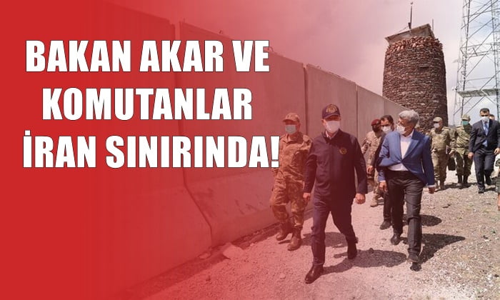 BAKAN AKAR VE KOMUTANLAR İRAN SINIRINDA!