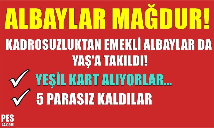 KADROSUZLUKTAN EMEKLİ ALBAYLAR DA YAŞA TAKILDI! YEŞİL KART ALIYORLAR…