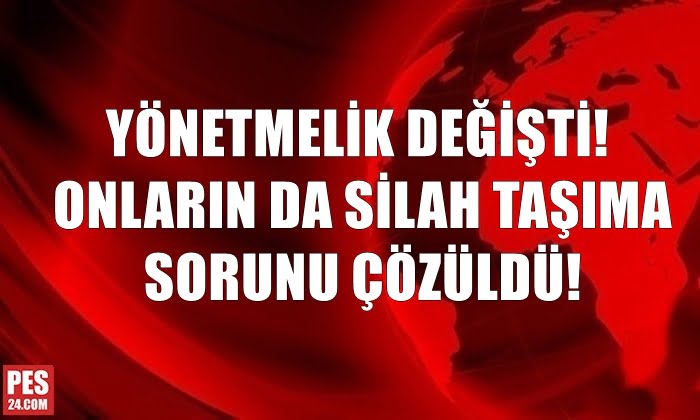 YÖNETMELİK DEĞİŞTİ! ONLARIN DA SİLAH TAŞIMA SORUNU ÇÖZÜLDÜ!
