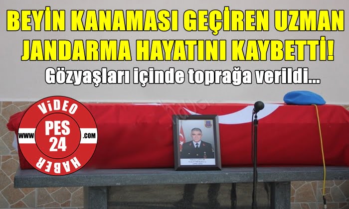 BEYİN KANAMASI GEÇİREN UZMAN JANDARMA HAYATINI KAYBETTİ!