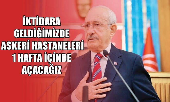 İKTİDARA GELDİĞİMİZDE ASKERİ HASTANELERİ 1 HAFTA İÇİNDE AÇACAĞIZ