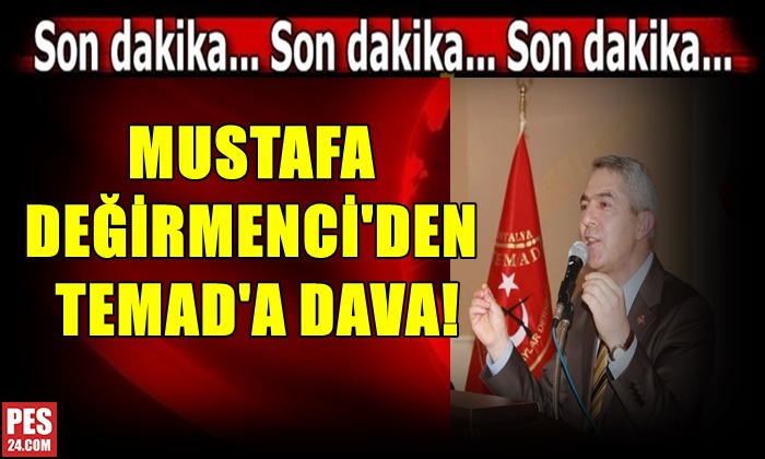MUSTAFA DEĞİRMENCİ’DEN TEMAD’A DAVA!