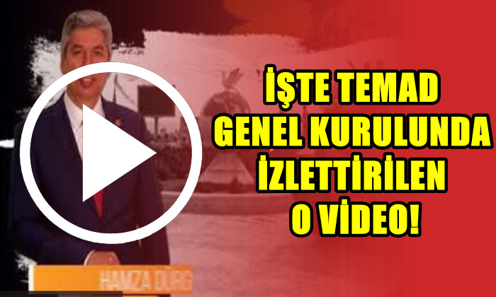 İŞTE TEMAD GENEL KURULUNDA İZLETTİRİLEN O VİDEO!