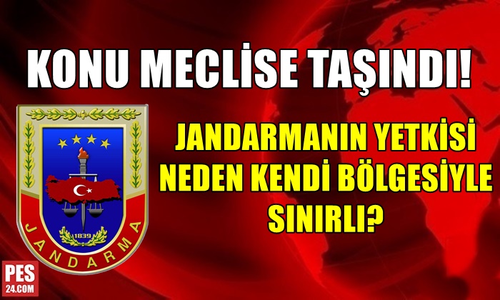 JANDARMANIN YETKİSİ NEDEN KENDİ BÖLGESİYLE SINIRLI? KONU MECLİSE TAŞINDI…
