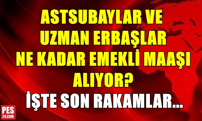 ASTSUBAY VE UZMAN ERBAŞLAR NE KADAR EMEKLİ MAAŞI ALIYOR?