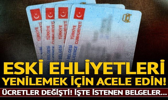 ESKİ EHLİYETLERİ DEĞİŞTİRMEK İÇİN ACELE EDİN