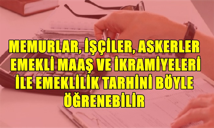 MEMURLAR, İŞÇİLER, ASKERLER EMEKLİ MAAŞ VE İKRAMİYELERİ İLE EMEKLİLİK TARHİNİ BÖYLE ÖĞRENEBİLİR