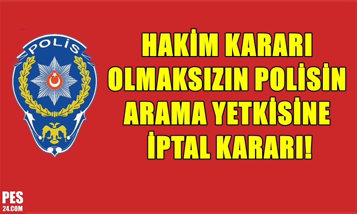 HAKİM KARARI OLMAKSIZIN POLİSİN ARAMA YETKİSİNE İPTAL KARARI!