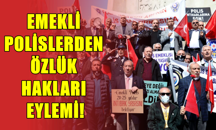 EMEKLİ POLİSLERDEN ÖZLÜK HAKLARI EYLEMİ!