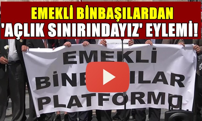 EMEKLİ BİNBAŞILARDAN ‘AÇLIK SINIRINDAYIZ’ EYLEMİ!