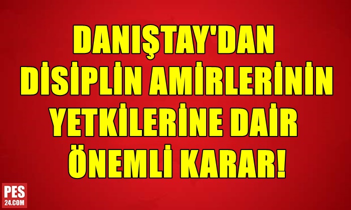 DANIŞTAY’DAN DİSİPLİN AMİRLERİNİN YETKİLERİNE DAİR ÖNEMLİ KARAR!