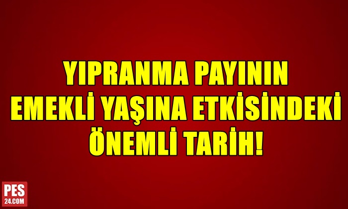 YIPRANMA PAYININ EMEKLİ YAŞINA ETKİSİNDEKİ ÖNEMLİ TARİH!
