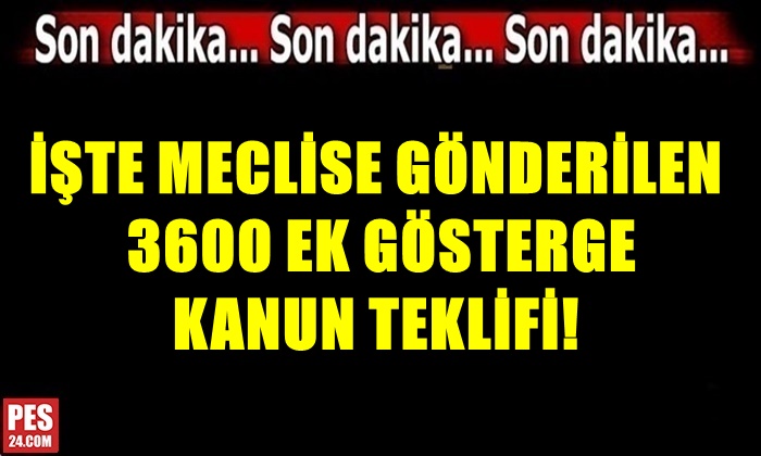 İŞTE MECLİSE GÖNDERİLEN 3600 EK GÖSTERGE KANUN TEKLİFİ!