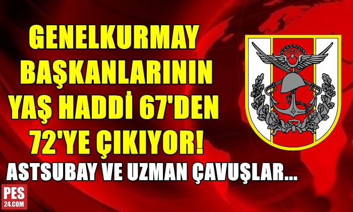 GENELKURMAY BAŞKANLARININ YAŞ HADDİ 67’DEN 72’YE ÇIKIYOR! ASTSUBAY VE UZMAN ÇAVUŞLAR…