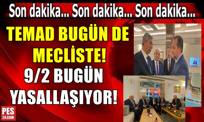 TEMAD BUGÜN DE MECLİSTE! 9/2 BUGÜN YASALLAŞIYOR…