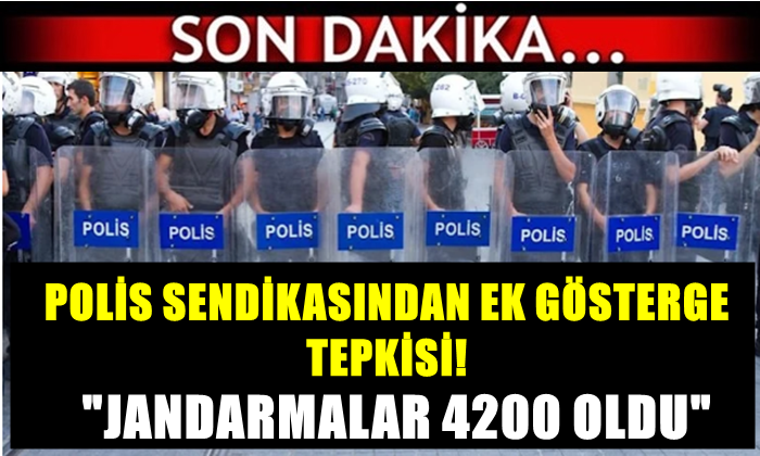 POLİS SENDİKASINDAN EK GÖSTERGE TEPKİSİ! JANDARMALAR 4200 OLDU…