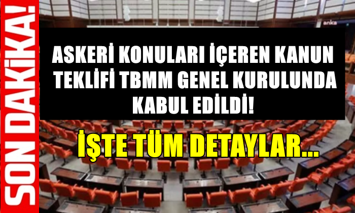 ASKERİ KONULARI İÇEREN KANUN TEKLİFİ TBMM GENEL KURULUNDA KABUL EDİLDİ!