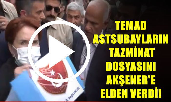 TEMAD ASTSUBAYLARIN TAZMİNAT DOSYASINI AKŞENER’E ELDEN VERDİ!