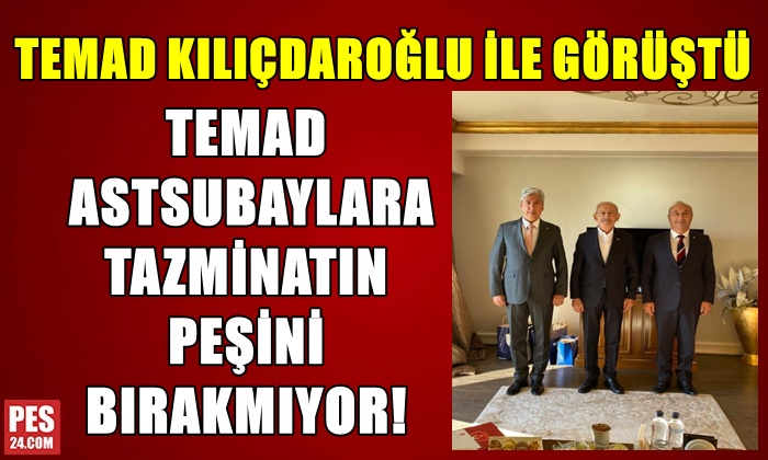 TEMAD ASTSUBAYLARA TAZMİNATIN PEŞİNİ BIRAKMIYOR! BU KEZ KILIÇDAROĞLU İLE GÖRÜŞÜLDÜ…