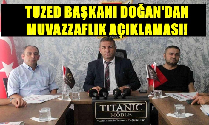 TUZED BAŞKANI DOĞAN’DAN MUVAZZAFLIK AÇIKLAMASI!