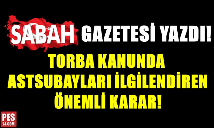 TORBA KANUNDA ASTSUBAYLARI İLGİLENDİREN ÖNEMLİ KARAR!