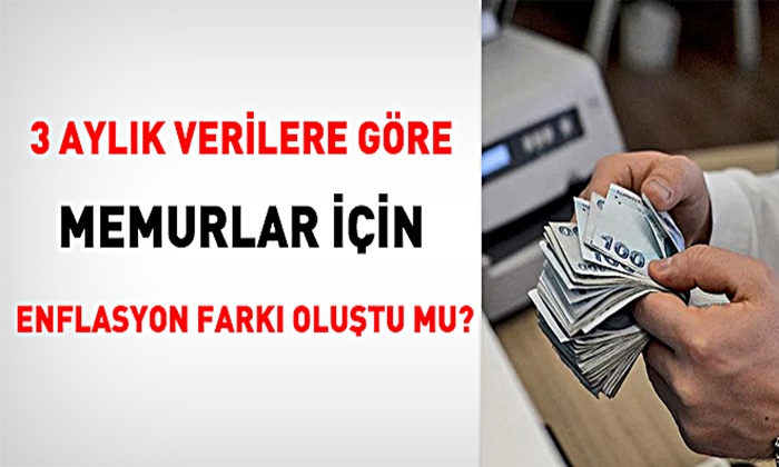 3 AYLIK ENFLASYON RAKAMLARINA GÖRE MEMURLAR ZAM FARKI OLUŞTU MU?