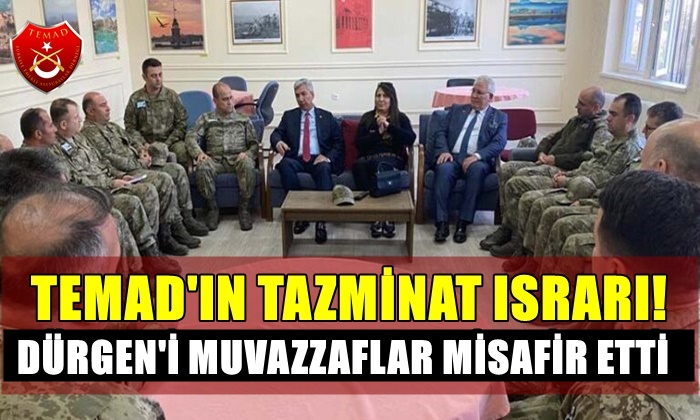 TEMAD’IN TAZMİNAT ISRARI! DÜRGEN’İ MUVAZZAFLAR MİSAFİR ETTİ…