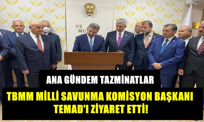 TBMM MİLLİ SAVUNMA KOMİSYON BAŞKANI TEMAD’I ZİYARET ETTİ! ANA GÜNDEM TAZMİNATLAR