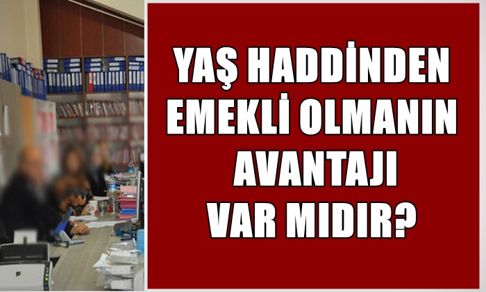 YAŞ HADDİNDEN EMEKLİ OLMANIN AVANTAJI VAR MIDIR?