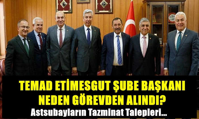 TEMAD ETİMESGUT ŞUBE BAŞKANI NEDEN GÖREVDEN ALINDI?