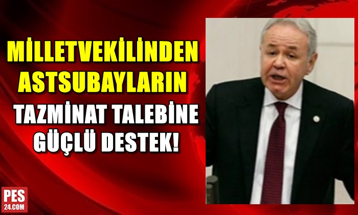 MİLLETVEKİLİNDEN ASTSUBAYLARIN TAZMİNAT TALEBİNE GÜÇLÜ DESTEK!