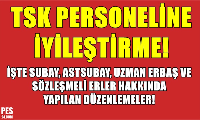 TSK PERSONELİNE İYİLEŞTİRME! SUBAY, ASTSUBAY, UZMAN ERBAŞ VE SÖZLEŞMELİ ERLER…
