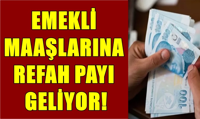 EMEKLİ MAAŞLARINA REFAH PAYI GELİYOR!