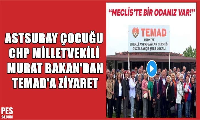 ASTSUBAY ÇOCUĞU CHP MİLLETVEKİLİ MURAT BAKAN’DAN TEMAD’A ZİYARET