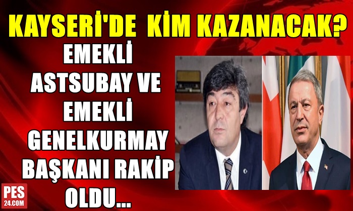 KAYSERİ’DE  İLGİNÇ SEÇİM! EMEKLİ ASTSUBAY VE EMEKLİ GENELKURMAY BAŞKANI RAKİP OLDU…