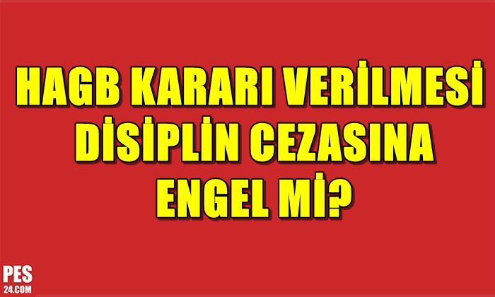 HAGB KARARI VERİLMESİ DİSİPLİN CEZASINA ENGEL Mİ?